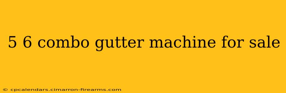 5 6 combo gutter machine for sale