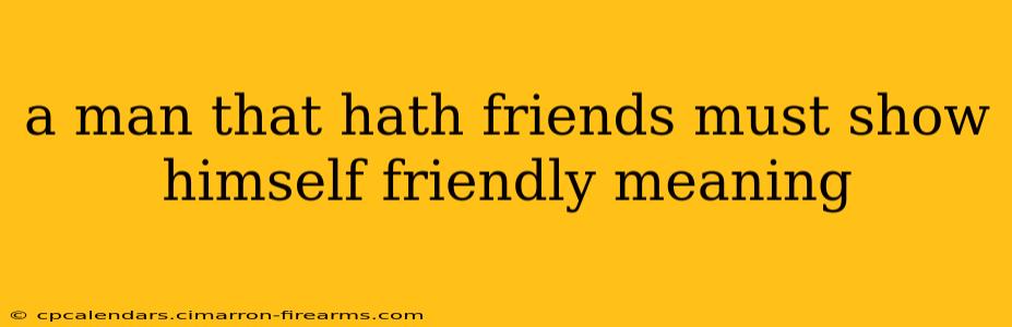 a man that hath friends must show himself friendly meaning