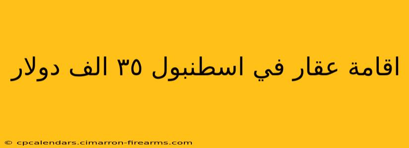 اقامة عقار في اسطنبول ٣٥ الف دولار