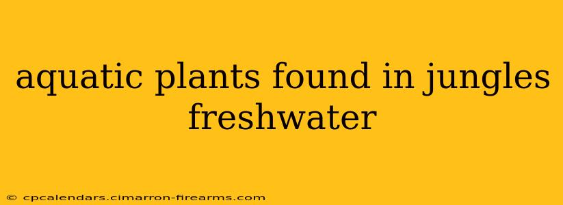 aquatic plants found in jungles freshwater