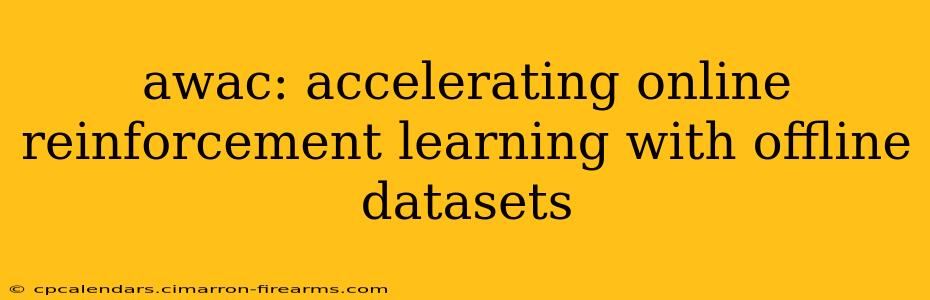 awac: accelerating online reinforcement learning with offline datasets