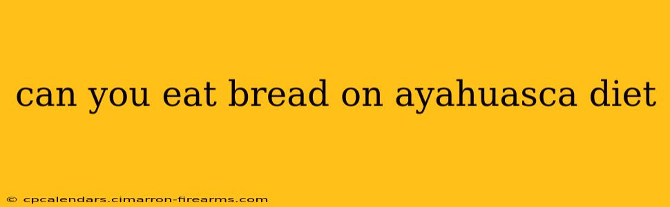 can you eat bread on ayahuasca diet