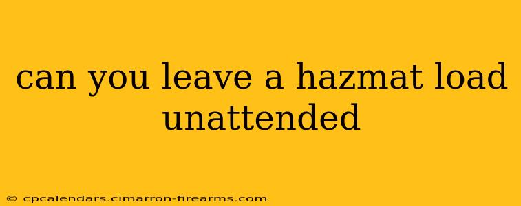 can you leave a hazmat load unattended