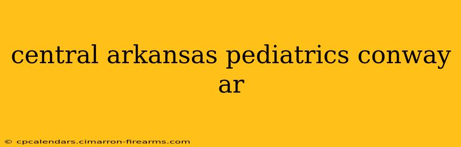 central arkansas pediatrics conway ar