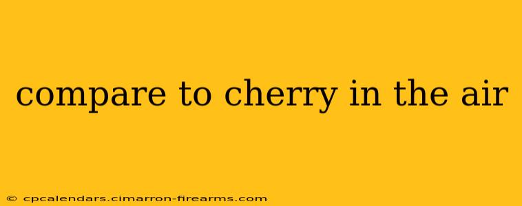 compare to cherry in the air