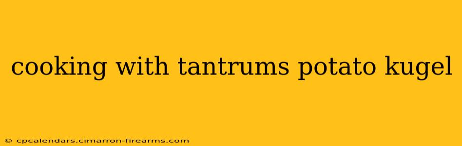 cooking with tantrums potato kugel