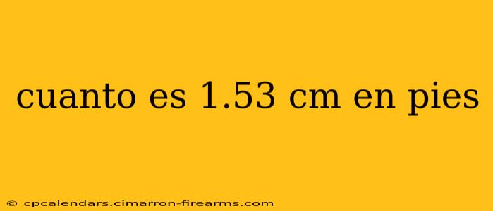 cuanto es 1.53 cm en pies