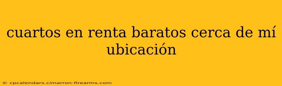 cuartos en renta baratos cerca de mí ubicación