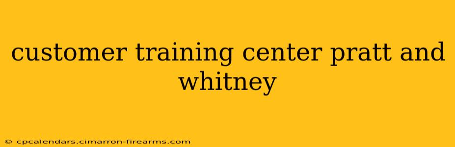 customer training center pratt and whitney