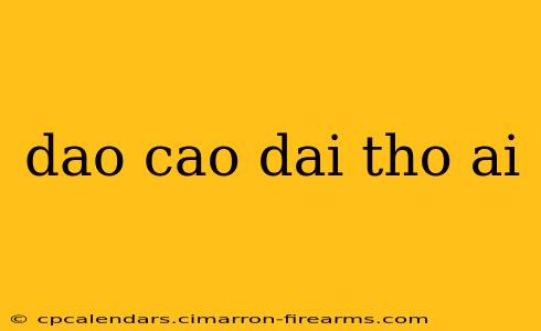 dao cao dai tho ai