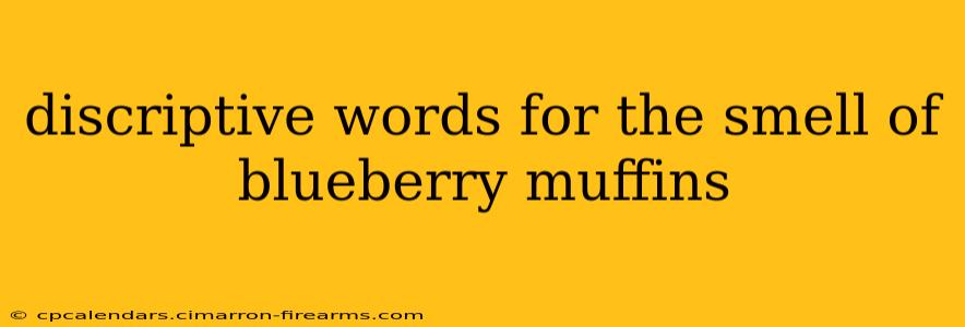 discriptive words for the smell of blueberry muffins