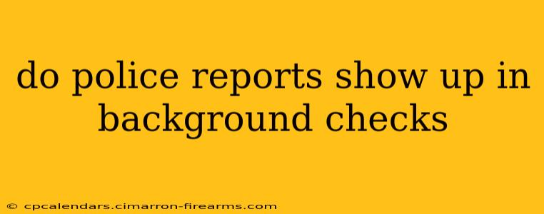 do police reports show up in background checks