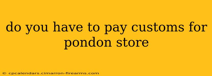 do you have to pay customs for pondon store