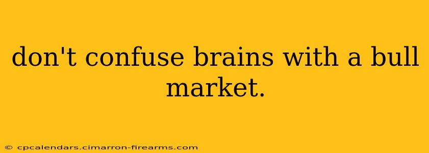 don't confuse brains with a bull market.