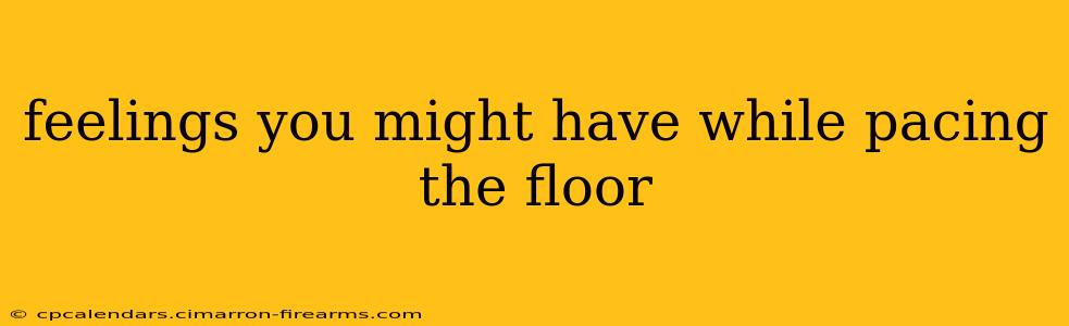 feelings you might have while pacing the floor