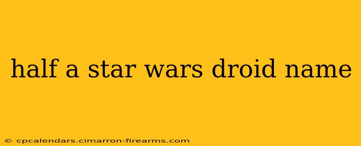 half a star wars droid name