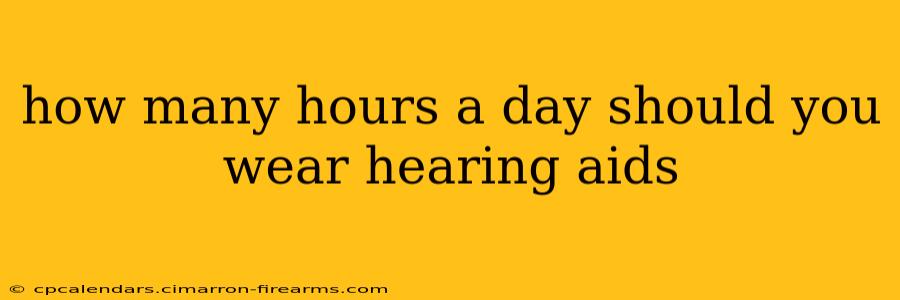 how many hours a day should you wear hearing aids