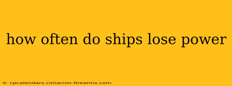 how often do ships lose power