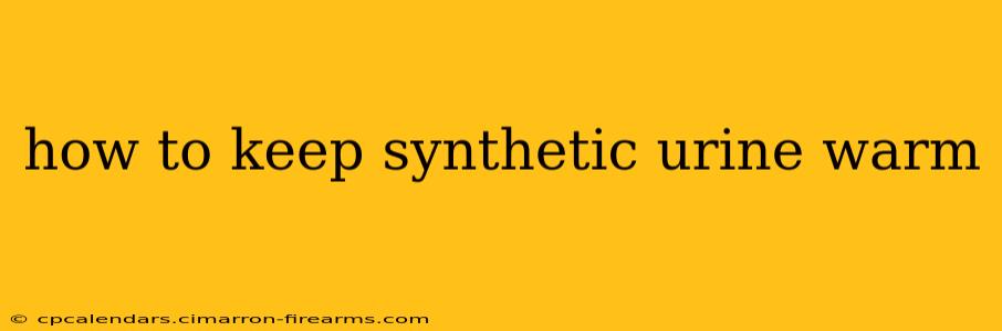 how to keep synthetic urine warm