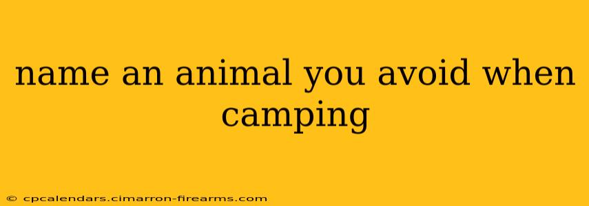 name an animal you avoid when camping