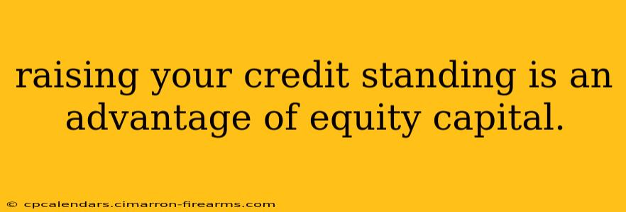 raising your credit standing is an advantage of equity capital.