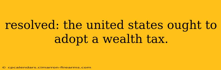 resolved: the united states ought to adopt a wealth tax.