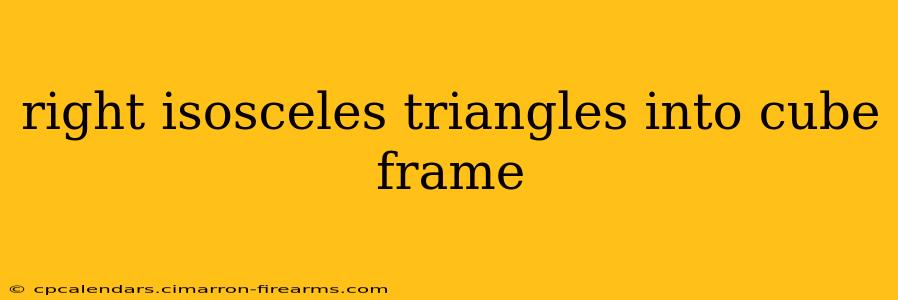 right isosceles triangles into cube frame