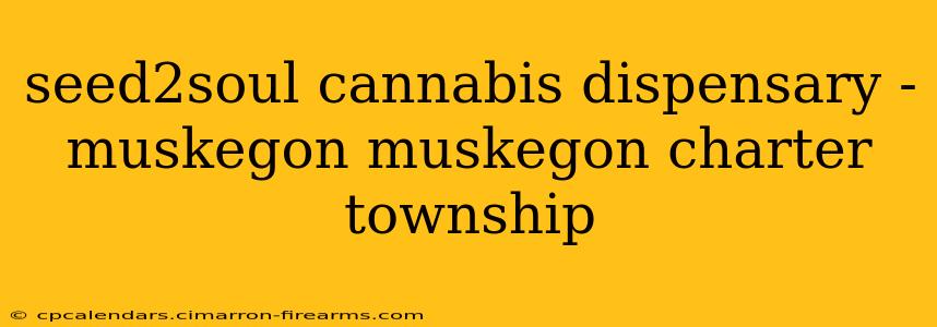 seed2soul cannabis dispensary - muskegon muskegon charter township