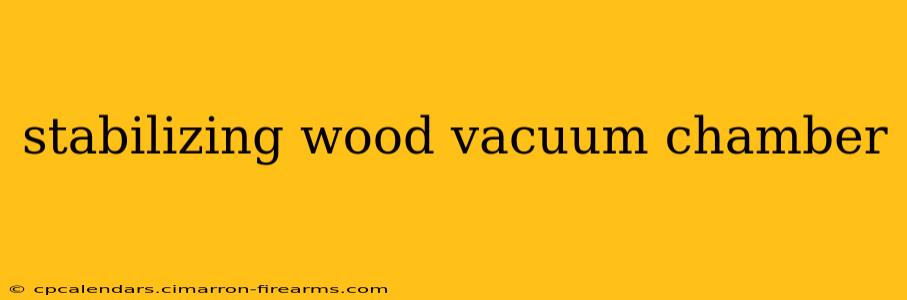 stabilizing wood vacuum chamber