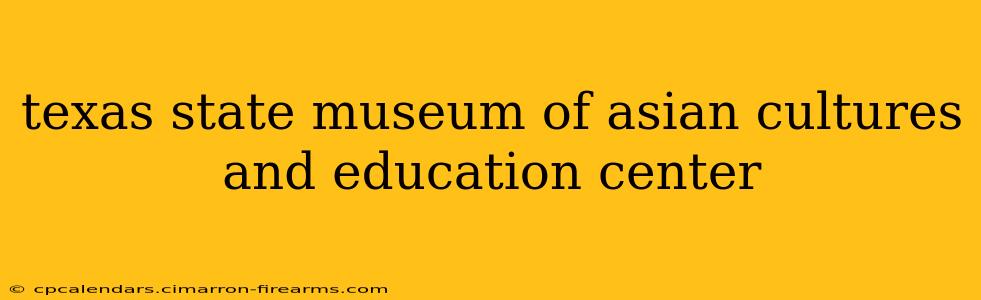 texas state museum of asian cultures and education center