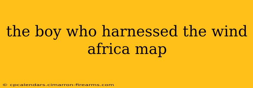 the boy who harnessed the wind africa map