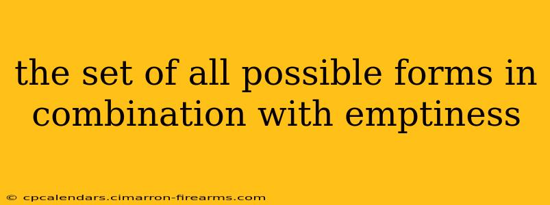 the set of all possible forms in combination with emptiness