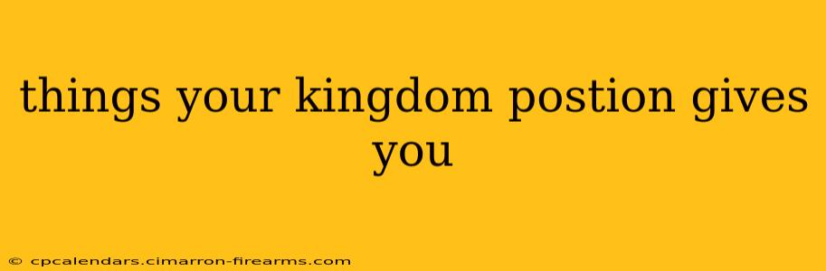 things your kingdom postion gives you