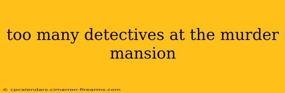 too many detectives at the murder mansion