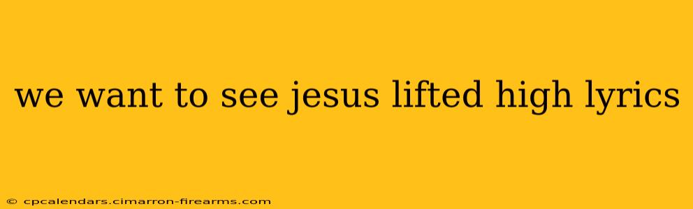 we want to see jesus lifted high lyrics