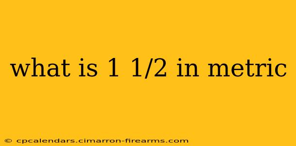 what is 1 1/2 in metric