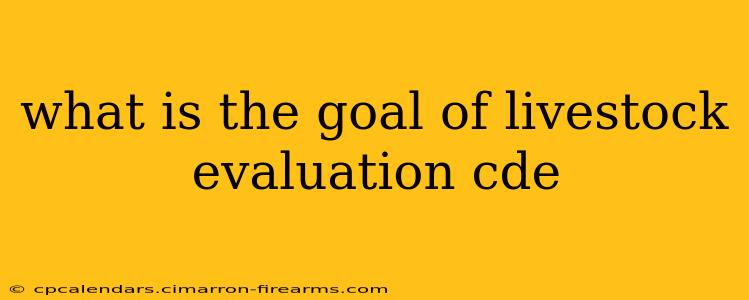 what is the goal of livestock evaluation cde