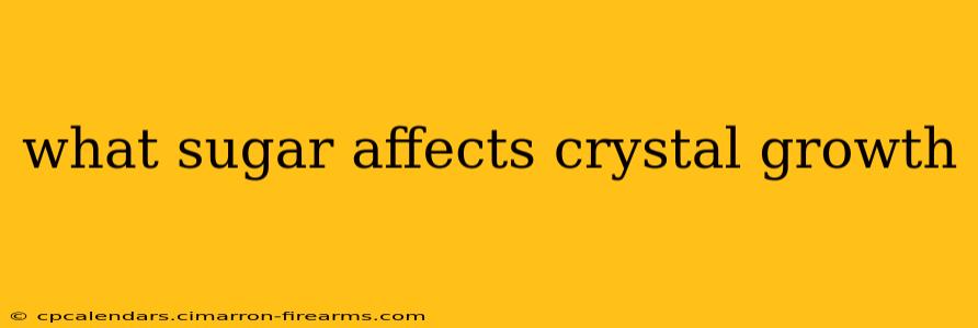 what sugar affects crystal growth